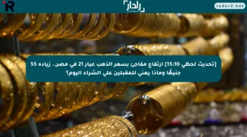 [تحديث لحظي 15:10] ارتفاع مفاجئ بسعر الذهب عيار 21 في مصر.. زيادة 55 جنيهًا وماذا يعني للمقبلين على الشراء اليوم؟